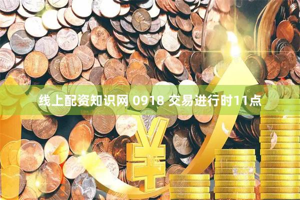 线上配资知识网 0918 交易进行时11点