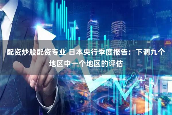 配资炒股配资专业 日本央行季度报告：下调九个地区中一个地区的评估