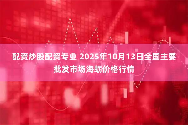 配资炒股配资专业 2025年10月13日全国主要批发市场海蛎价格行情