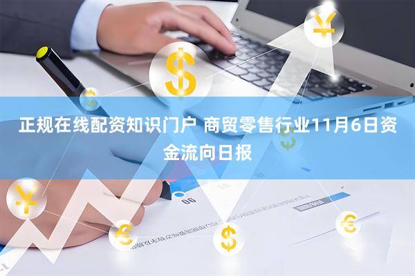 正规在线配资知识门户 商贸零售行业11月6日资金流向日报