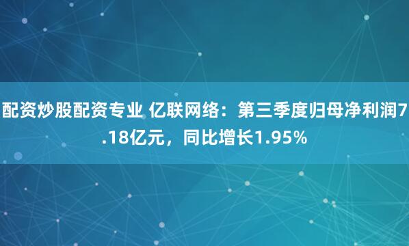配资炒股配资专业 亿联网络:第三季度归母净利润7.18亿元,同比增长1.95%