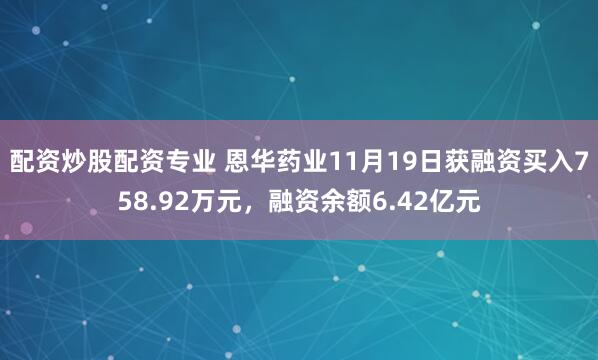 配资炒股配资专业 恩华药业11月19日获融资买入758.92万元，融资余额6.42亿元