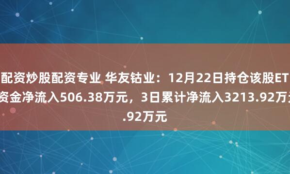 配资炒股配资专业 华友钴业:12月22日持仓该股ETF资金净流入506.38万元,3日累计净流入3213.92万元