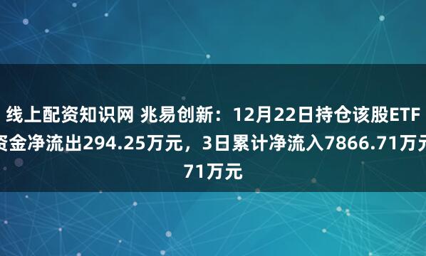线上配资知识网 兆易创新:12月22日持仓该股ETF资金净流出294.25万元,3日累计净流入7866.71万元
