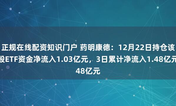 正规在线配资知识门户 药明康德：12月22日持仓该股ETF资金净流入1.03亿元，3日累计净流入1.48亿元