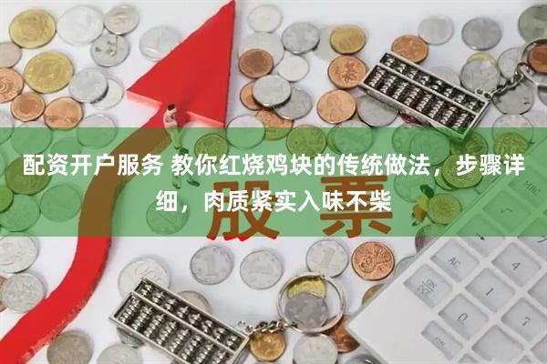 配资开户服务 教你红烧鸡块的传统做法，步骤详细，肉质紧实入味不柴