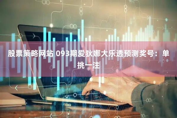 股票策略网站 093期爱狄娜大乐透预测奖号：单挑一注