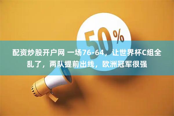 配资炒股开户网 一场76-64，让世界杯C组全乱了，两队提前出线，欧洲冠军很强
