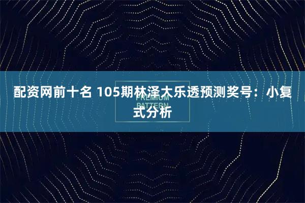 配资网前十名 105期林泽大乐透预测奖号：小复式分析