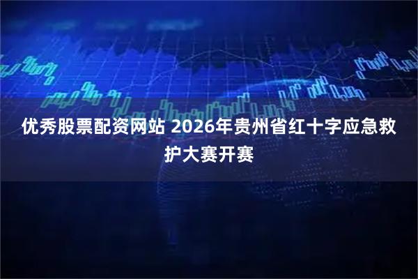 优秀股票配资网站 2026年贵州省红十字应急救护大赛开赛